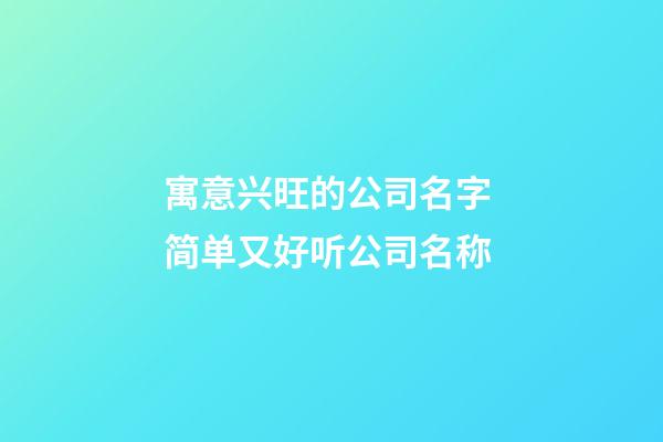 寓意兴旺的公司名字 简单又好听公司名称